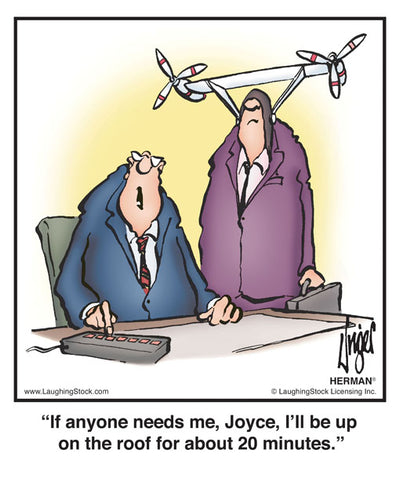 If anyone needs me, Joyce, I’ll be up on the roof for about 20 minutes.