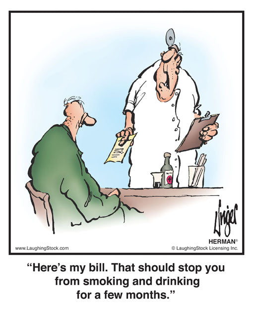 Here’s my bill. That should stop you from smoking and drinking for a few months.