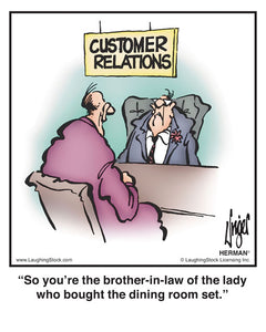 So you’re the brother-in-law of the lady who bought the dining room set.