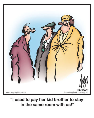 I used to pay her kid brother to stay in the same room with us!