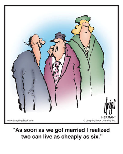 As soon as we got married I realized two can live as cheaply as six.