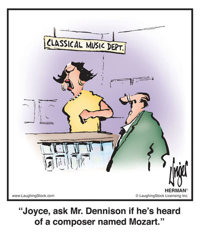 Joyce, ask Mr. Dennison if he’s heard of a composer named Mozart.