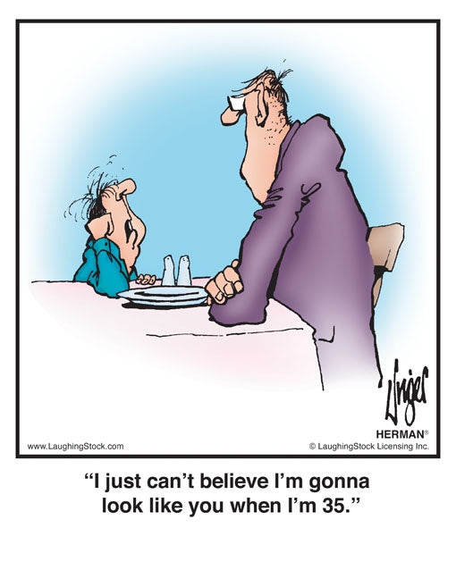 I just can’t believe I’m gonna look like you when I’m 35.