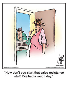 Now don’t you start that sales resistance stuff. I’ve had a rough day.