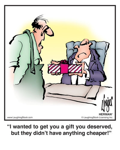 I wanted to get you a gift you deserved, but they didn’t have anything cheaper!