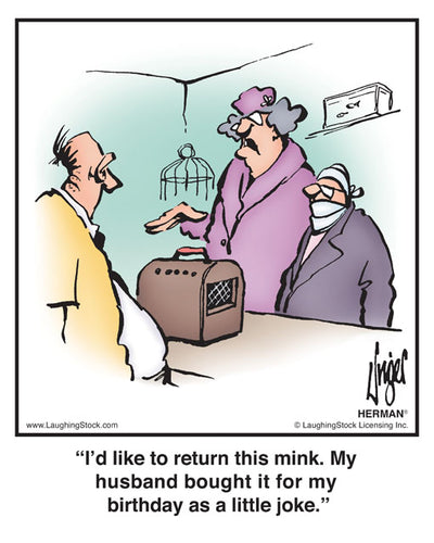 I’d like to return this mink. My husband bought it for my birthday as a little joke.