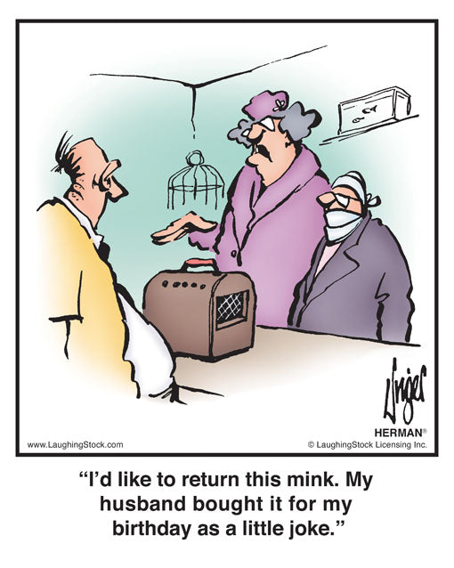 I’d like to return this mink. My husband bought it for my birthday as a little joke.