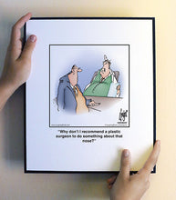 Load image into Gallery viewer, Why don’t I recommend a plastic surgeon to do something about that nose?