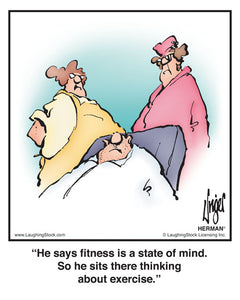 He says fitness is a state of mind. So he sits there thinking about exercise.