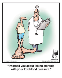 I warned you about taking steroids with your low blood pressure.