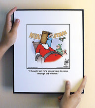 Load image into Gallery viewer, I thought so! He’s gonna have to come through the window.