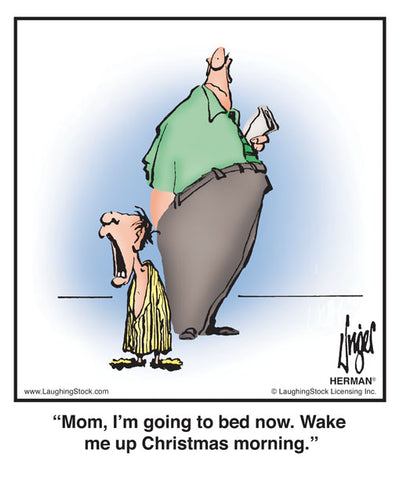 Mom, I’m going to bed now. Wake me up Christmas morning.