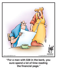 For a man with $38 in the bank, you sure spend a lot of time reading the financial page.