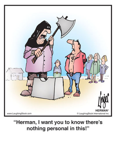 Herman, I want you to know there's nothing personal in this!