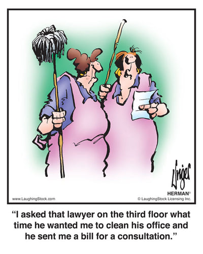 I asked that lawyer on the third floor what time he wanted me to clean his office and he sent me a bill for a consultation.