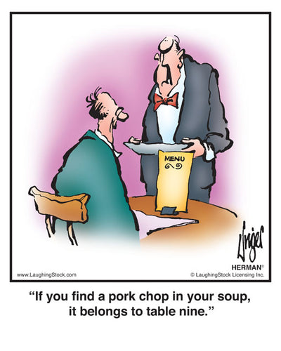 If you find a pork chop in your soup, it belongs to table nine.