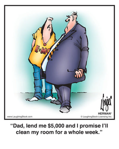 Dad, lend me $5,000 and I promise I’ll clean my room for a whole week.