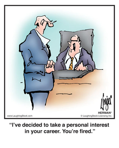 I’ve decided to take a personal interest in your career. You’re fired.