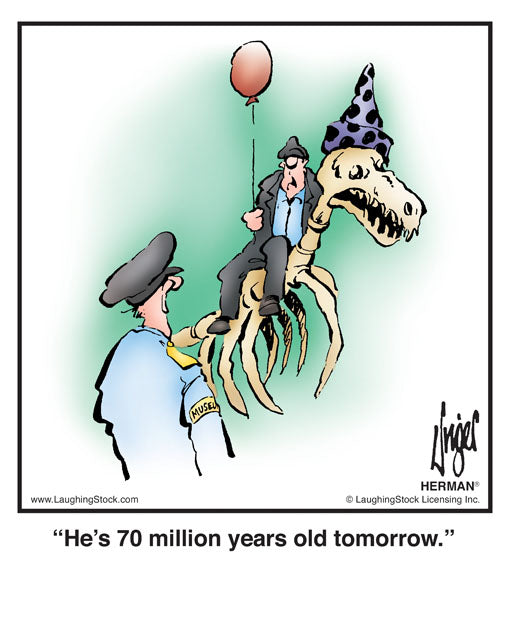 He’s 70 million years old tomorrow.
