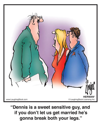 Dennis is a sweet sensitive guy, and if you don’t let us get married he’s gonna break both your legs.