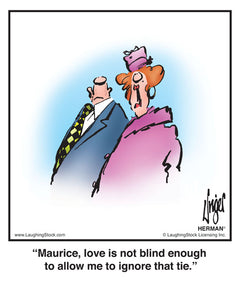 Maurice, love is not blind enough to allow me to ignore that tie.