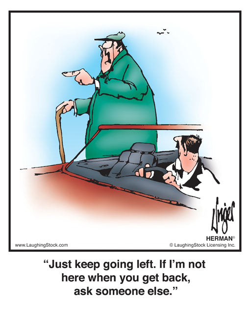 Just keep going left. If I’m not here when you get back, ask someone else.