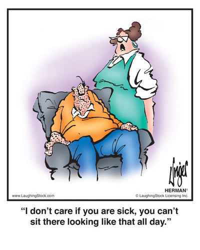 I don’t care if you are sick, you can’t sit there looking like that all day.