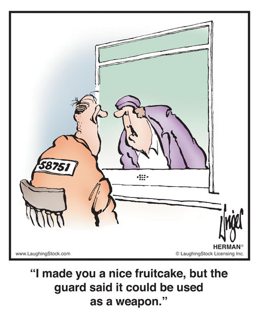 I made you a nice fruitcake, but the guard said it could be used as an offensive weapon.