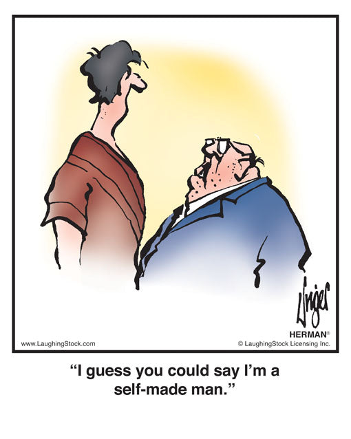 I guess you could say I’m a self-made man.