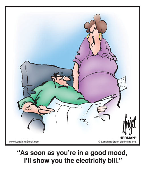 As soon as you’re in a good mood, I’ll show you the electricity bill.