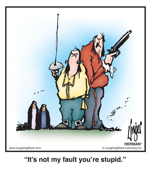 It’s not my fault you’re stupid.