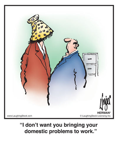 I don’t want you bringing your domestic problems to work.