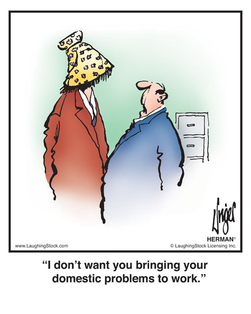 I don’t want you bringing your domestic problems to work.