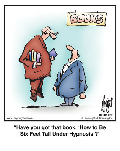 Have you got that book, ‘How to Be Six Feet Tall Under Hypnosis’?