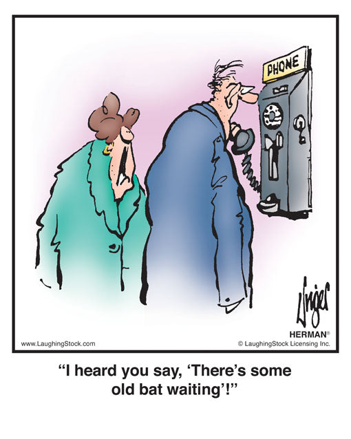 I heard you say, ‘There’s some old bat waiting’!