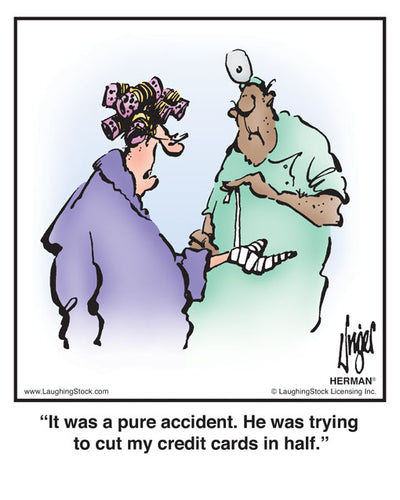 It was a pure accident. He was trying to cut my credit cards in half.