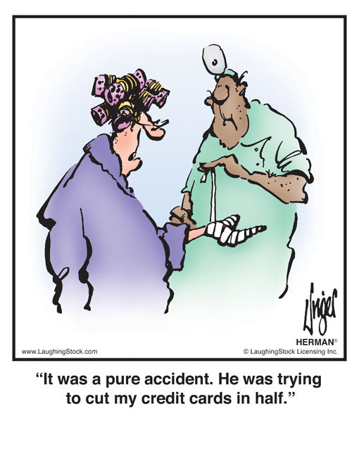 It was a pure accident. He was trying to cut my credit cards in half.