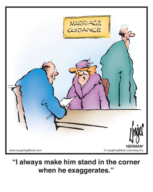 I always make him stand in the corner when he exaggerates.