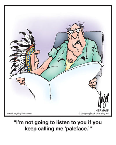 I’m not going to listen to you if you keep calling me ‘paleface.’