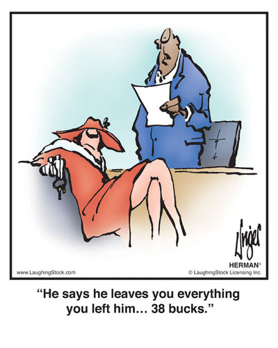 He says he leaves you everything you left him… 38 bucks.