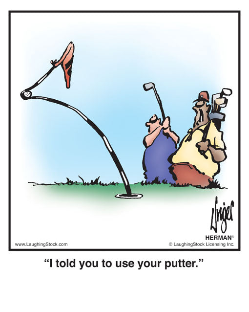 I told you to use your putter.