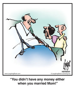 You didn’t have any money either when you married Mom!