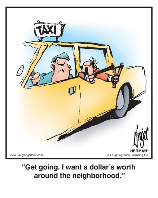 Get going. I want a dollar’s worth around the neighborhood.