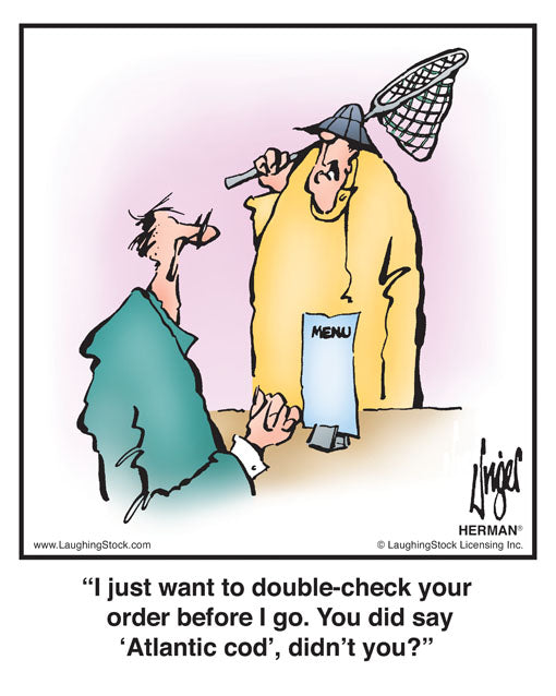 I just want to double-check your order before I go. You did say ‘Atlantic cod’, didn’t you?