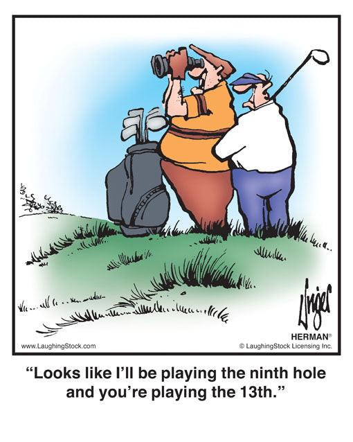 Looks like I’ll be playing the ninth hole and you’re playing the 13th.