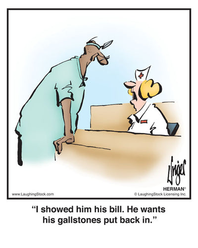 I showed him his bill. He wants his gallstones put back in.