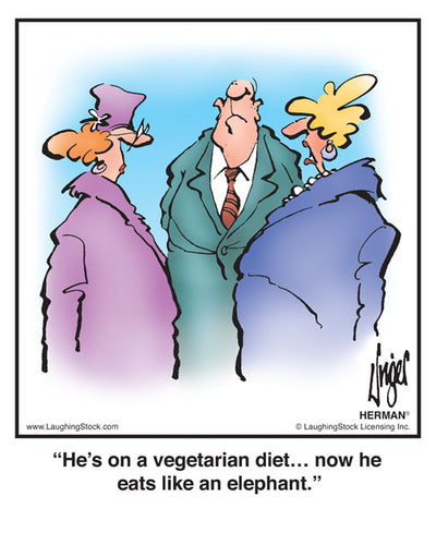 He’s on a vegetarian diet… now he eats like an elephant.