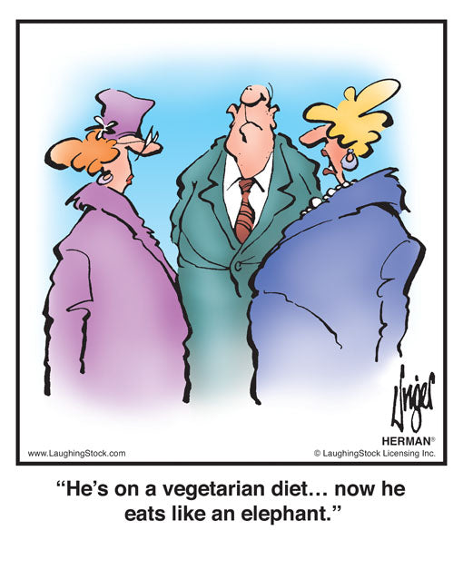 He’s on a vegetarian diet… now he eats like an elephant.