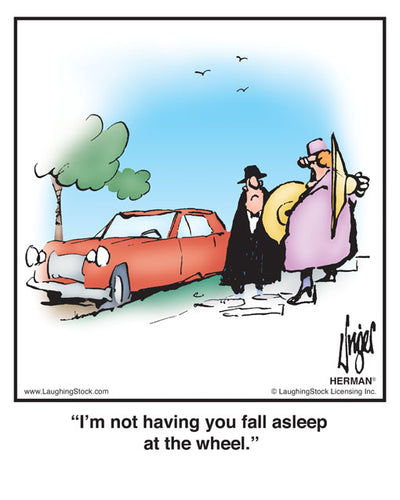 I’m not having you fall asleep at the wheel.