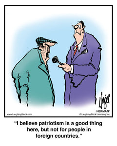 I believe patriotism is a good thing here, but not for people in foreign countries.